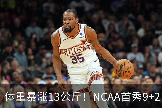 体重暴涨13公斤！NCAA首秀9+2！男篮“弃将”实力或不输河村勇辉