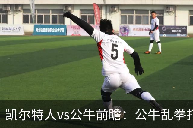 凯尔特人vs公牛前瞻：公牛乱拳打死老师傅？慢吞吞绿军冲击二连胜