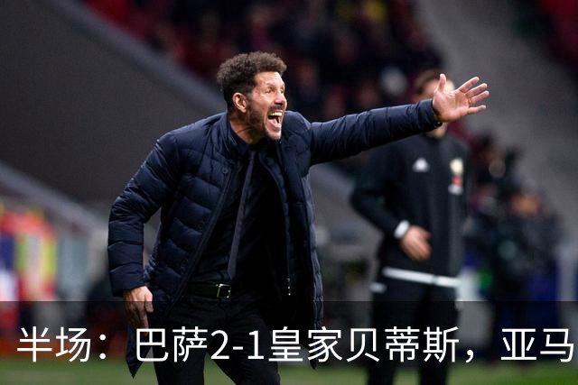 半场：巴萨2-1皇家贝蒂斯，亚马尔世界波，罗德里巴萨生涯首球
