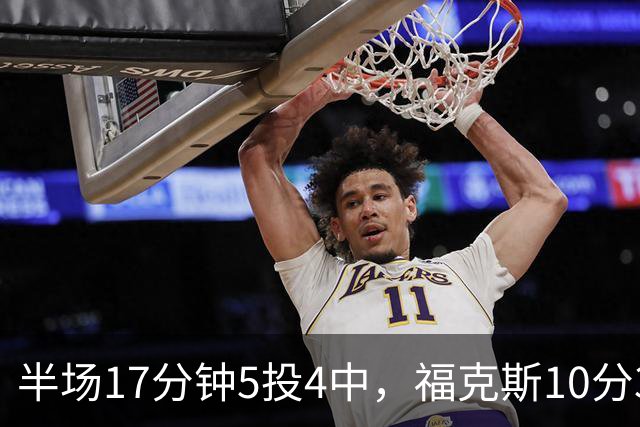 半场17分钟5投4中，福克斯10分3助2断撑住马刺后场
