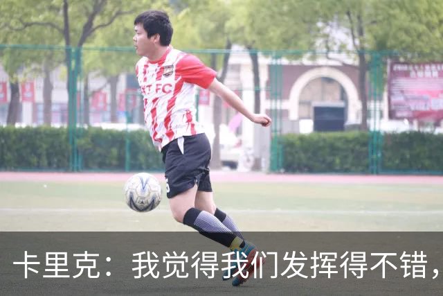 卡里克：我觉得我们发挥得不错，没能带走三分确实令人失望