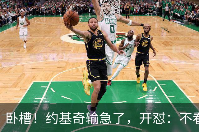 卧槽！约基奇输急了，开怼：不看就滚……
