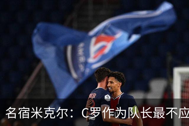名宿米克尔：C罗作为队长最不应该做的事情是离开球队！