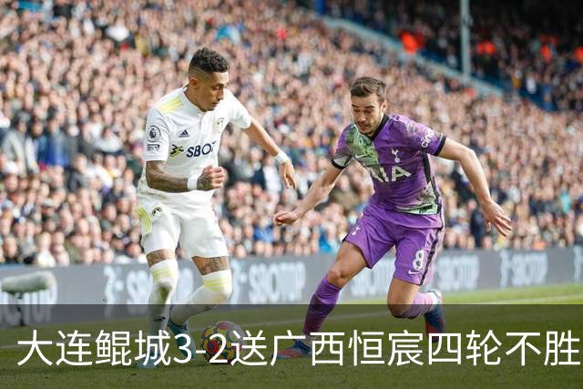 大连鲲城3-2送广西恒宸四轮不胜，穆谢奎双响，龙廷威传射