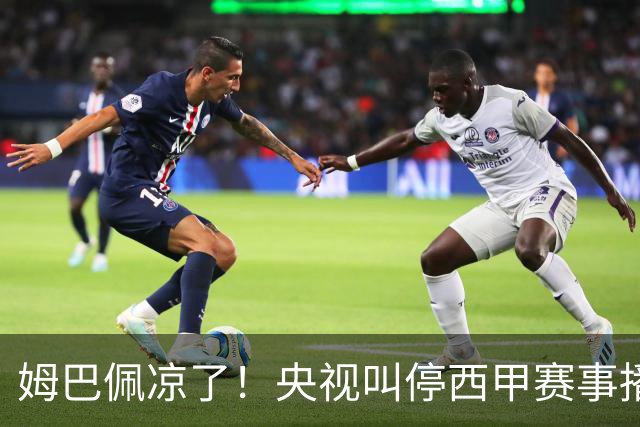 姆巴佩凉了！央视叫停西甲赛事播出，媒体人：不欢迎吃饭砸锅的人