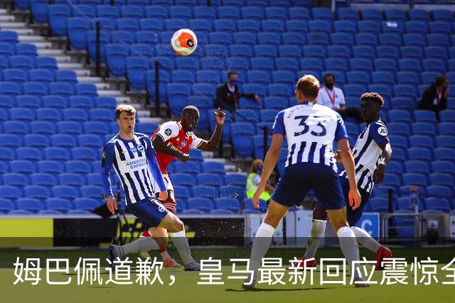 姆巴佩道歉，皇马最新回应震惊全网！