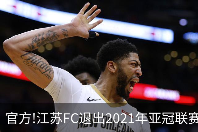 官方!江苏FC退出2021年亚冠联赛 中超席位变2+1