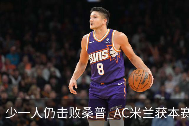 少一人仍击败桑普 AC米兰获本赛季客场首胜