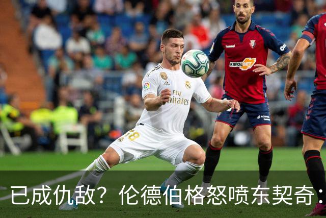 已成仇敌？伦德伯格怒喷东契奇：只会不断抱怨，我对他不再尊重