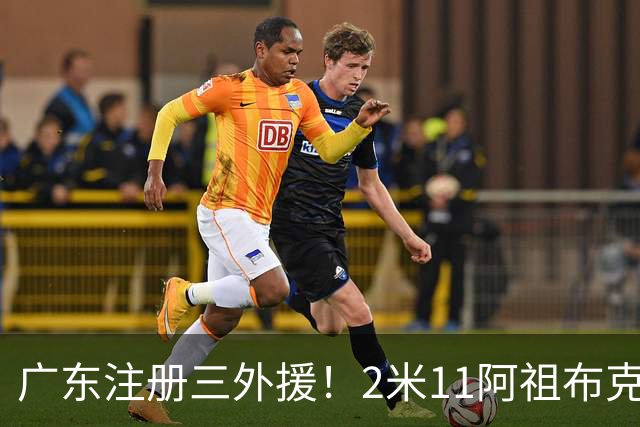 广东注册三外援！2米11阿祖布克+弗格加入，杜锋：看好他们夺冠