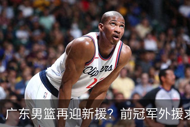 广东男篮再迎新援？前冠军外援求职宏远，渴望与胡明轩联手救队