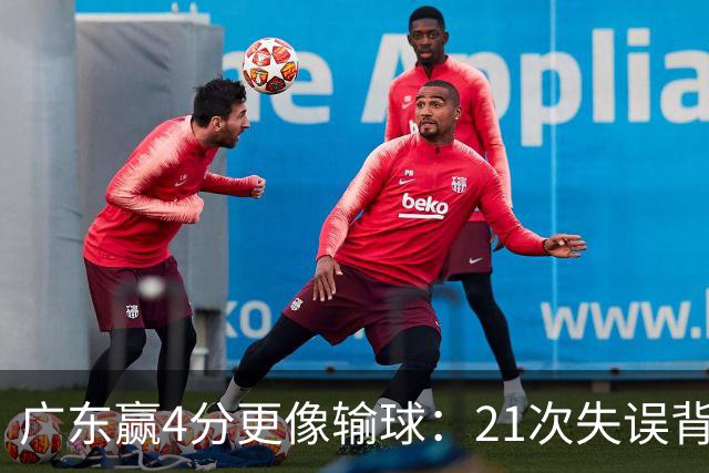 广东赢4分更像输球：21次失误背后，杜锋那扇门还开着