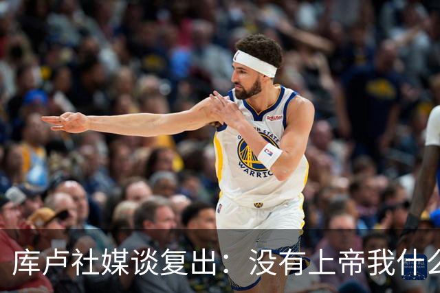 库卢社媒谈复出：没有上帝我什么也做不到，家人同样重要