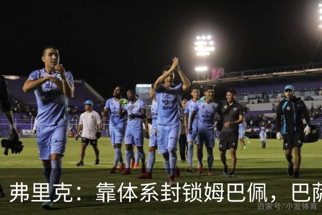 弗里克：靠体系封锁姆巴佩，巴萨国家德比力争十连胜破纪录
