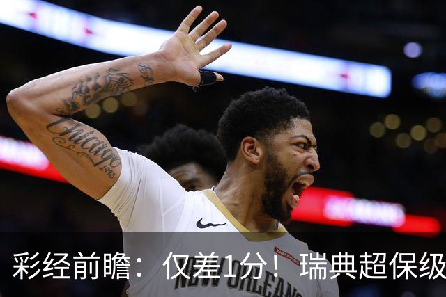 彩经前瞻：仅差1分！瑞典超保级生死战引爆，代格福什死磕卡尔马