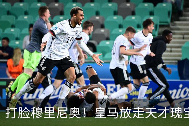 打脸穆里尼奥！皇马放走天才瑰宝酿大错！22 岁新星欧冠爆发