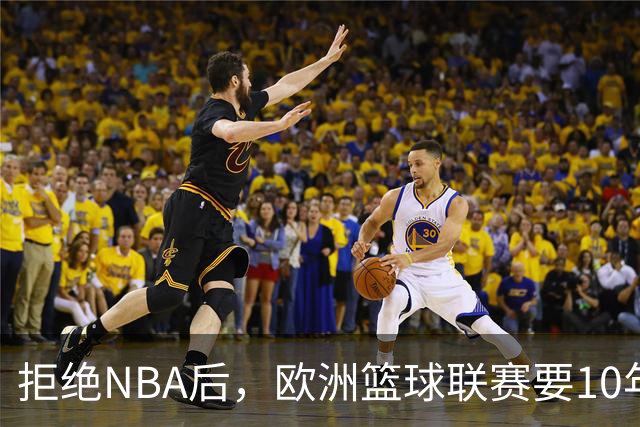 拒绝NBA后，欧洲篮球联赛要10年把估值做到90亿美元