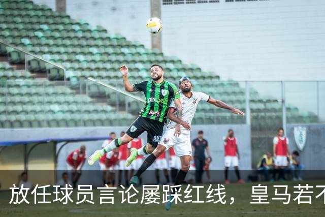 放任球员言论屡踩红线，皇马若不整改，必将彻底失去中国市场