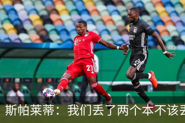 斯帕莱蒂：我们丢了两个本不该丢的球，任何一个都不应该发生