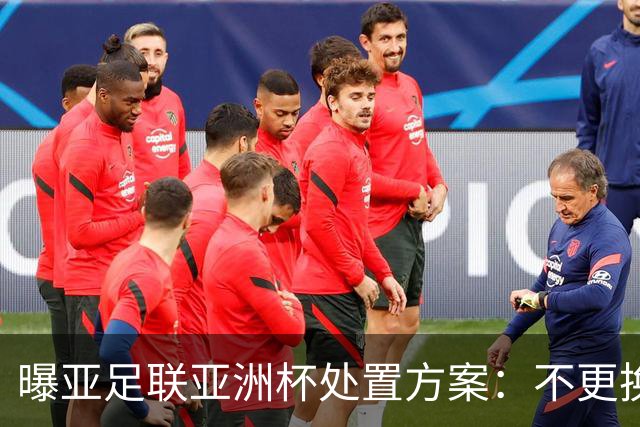 曝亚足联亚洲杯处置方案：不更换举办地 11月敲定是否延期