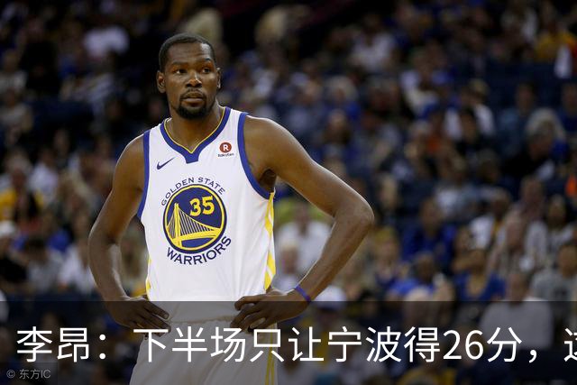 李昂：下半场只让宁波得26分，这是赢球关键