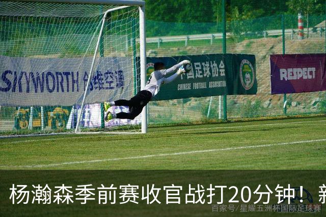 杨瀚森季前赛收官战打20分钟！新帅一个安排，暗示轮换稳了？