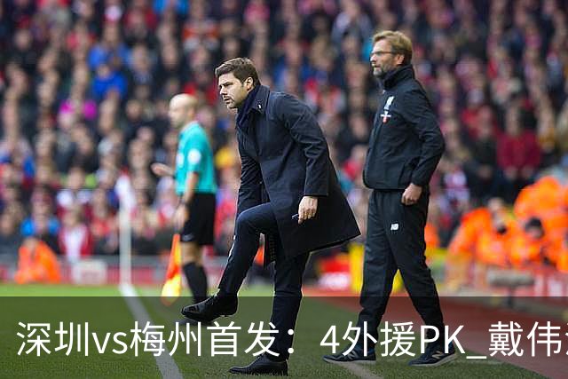 深圳vs梅州首发：4外援PK 戴伟浚、叶楚贵出战