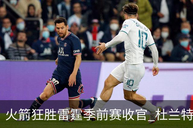 火箭狂胜雷霆季前赛收官 杜兰特隐身是刻意为之吗？