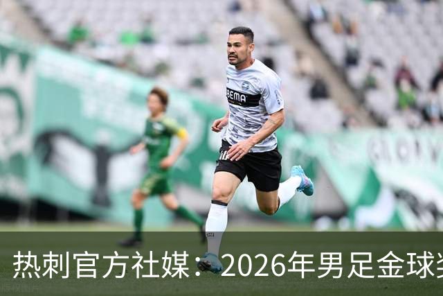 热刺官方社媒：2026年男足金球奖得主，祝贺哈里·凯恩