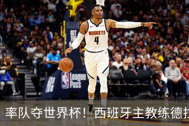 率队夺世界杯！西班牙主教练德拉富恩特获年度最佳主帅