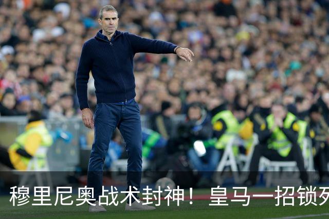 穆里尼奥战术封神！皇马一招锁死巴萨！国家德比完胜弗里克