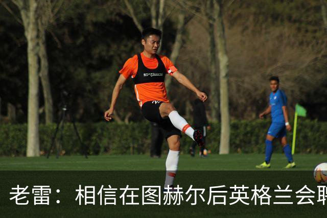 老雷：相信在图赫尔后英格兰会聘请本土教练，兰帕德会是完美人选