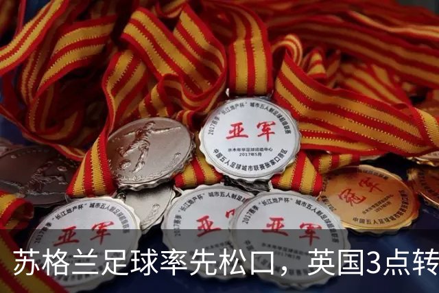 苏格兰足球率先松口，英国3点转播禁令或走到尽头