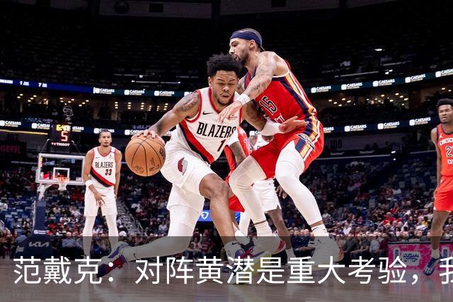 范戴克：对阵黄潜是重大考验，我们要养成赢球的习惯