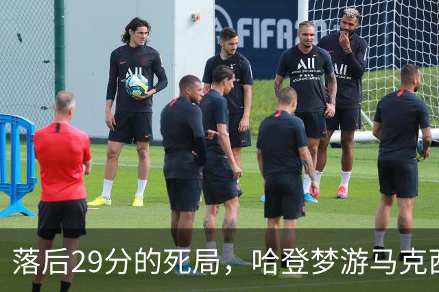 落后29分的死局，哈登梦游马克西爆发，这股反扑砸碎了多少铁律？