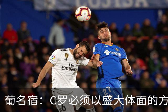 葡名宿：C罗必须以盛大体面的方式退役，我不是针对若热·热苏斯