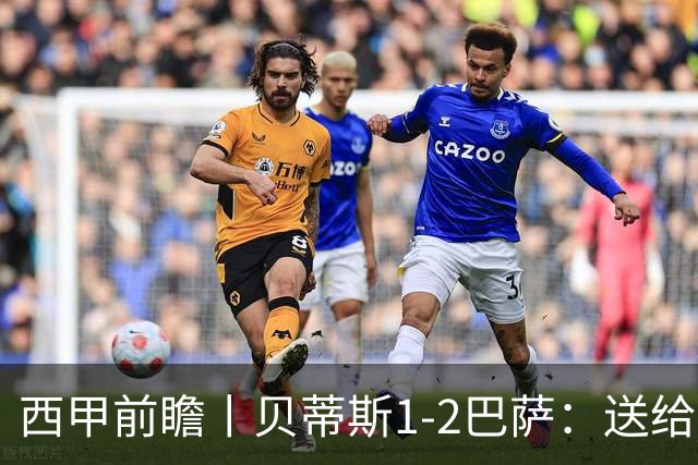西甲前瞻丨贝蒂斯1-2巴萨：送给巴萨赛季首败，圆神主导