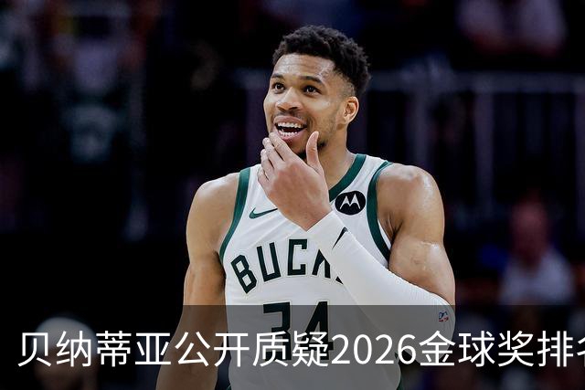 贝纳蒂亚公开质疑2026金球奖排名：梅西凭什么位列第五？