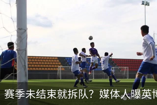 赛季未结束就拆队？媒体人曝英博两大外援将离队，一人看不上主帅