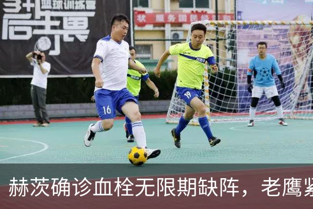 赫茨确诊血栓无限期缺阵，老鹰紧急从牛仔挖来替补四分卫