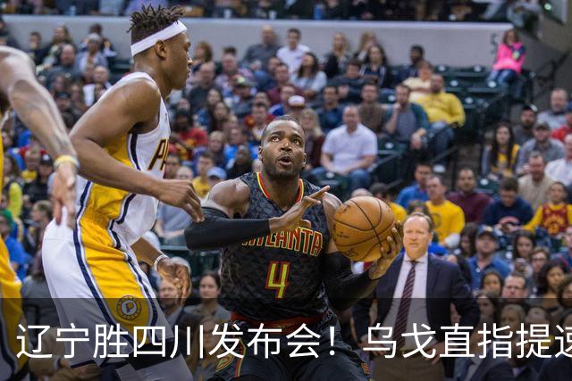 辽宁胜四川发布会！乌戈直指提速点赞2将，库珀表态强调磨合！