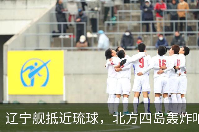 辽宁舰抵近琉球，北方四岛轰炸响起，俄已通报日方，高市进退两难