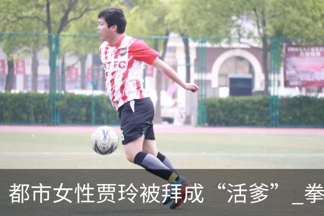 都市女性贾玲被拜成“活爹” 拳馆春节大红包