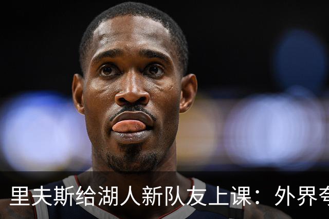 里夫斯给湖人新队友上课：外界夸你骂你都不重要