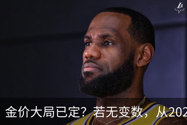 金价大局已定？若无变数，从2027年起黄金价格或面临3大转变