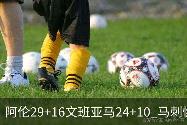 阿伦29+16文班亚马24+10 马刺憾负骑士遭5连败