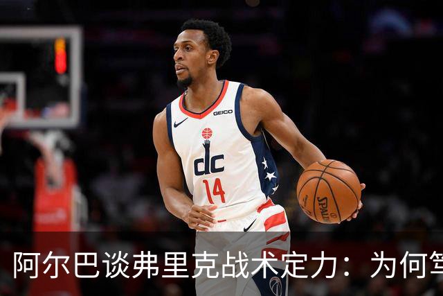 阿尔巴谈弗里克战术定力：为何笃定巴萨能赢国家德比
