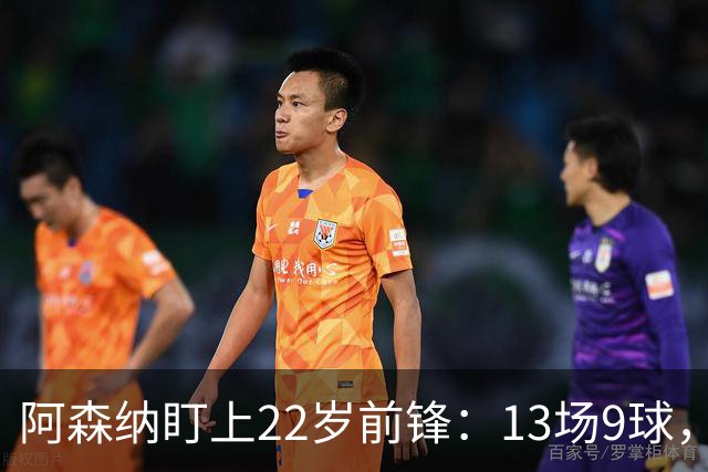 阿森纳盯上22岁前锋：13场9球，标价2000万欧