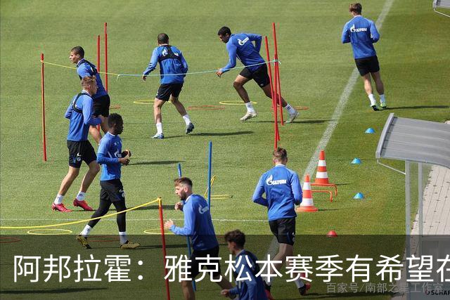 阿邦拉霍：雅克松本赛季有希望在维拉打进20球