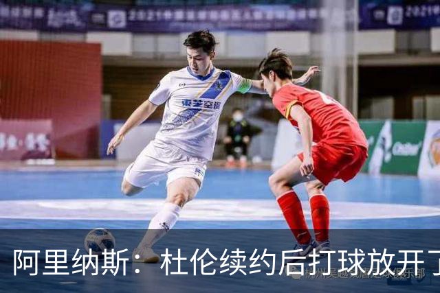 阿里纳斯：杜伦续约后打球放开了 上赛季季后赛失常是因合同压力